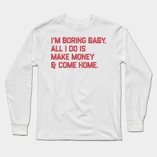 I’m boring baby all i do is make money and come home Long Sleeve T-Shirt